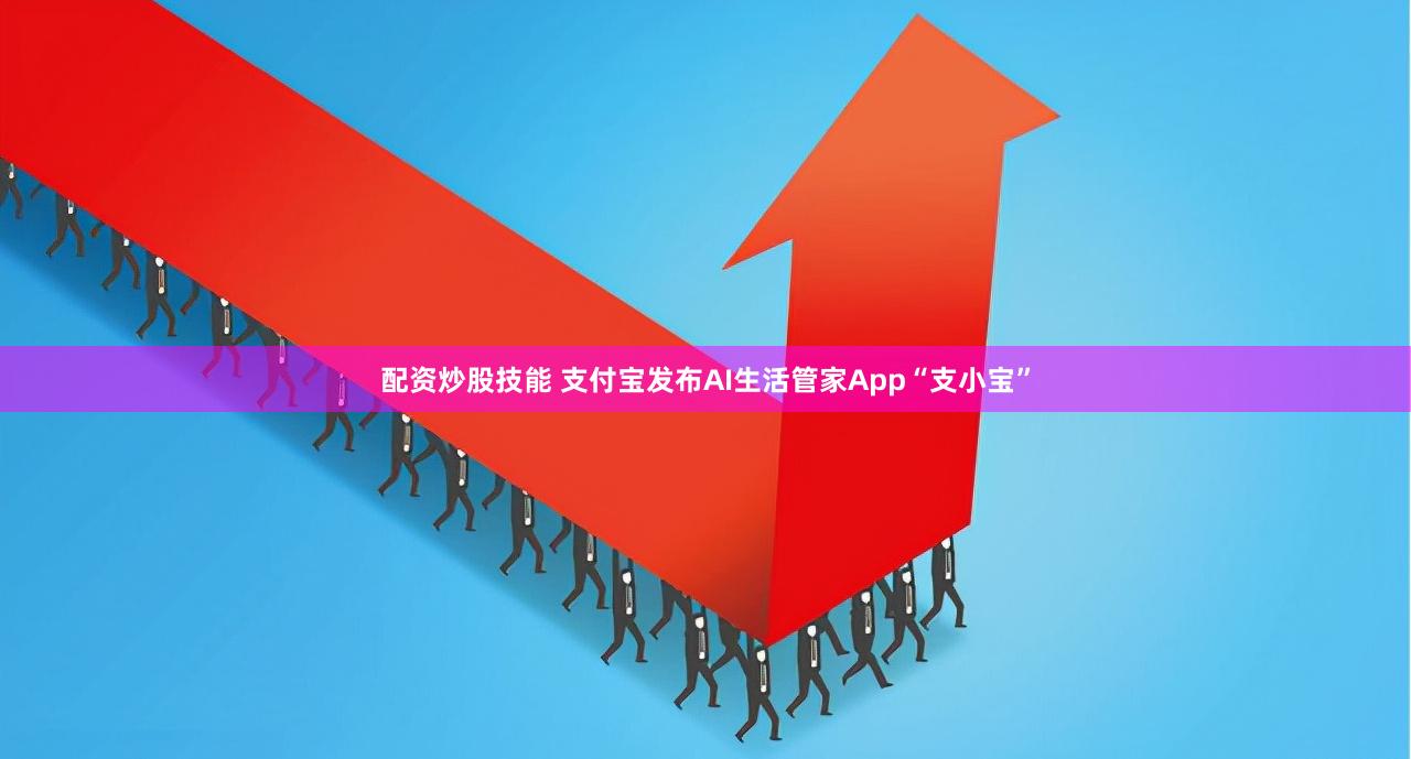 配资炒股技能 支付宝发布AI生活管家App“支小宝”