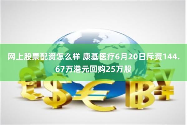 网上股票配资怎么样 康基医疗6月20日斥资144.67万港元回购25万股