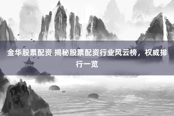 金华股票配资 揭秘股票配资行业风云榜，权威排行一览