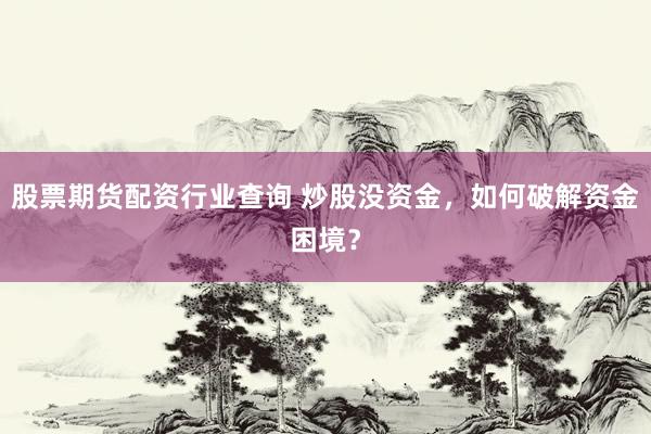 股票期货配资行业查询 炒股没资金，如何破解资金困境？