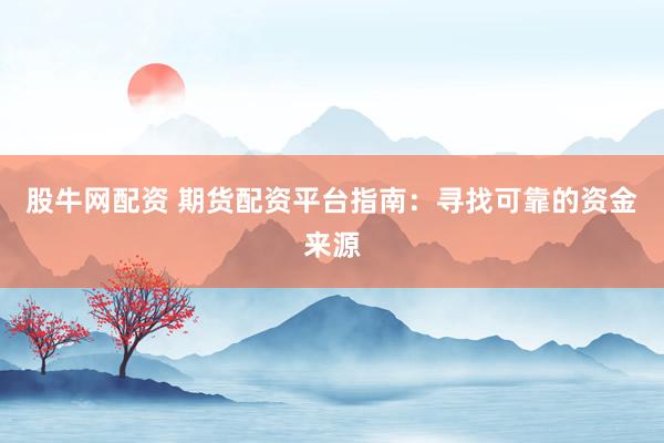 股牛网配资 期货配资平台指南：寻找可靠的资金来源