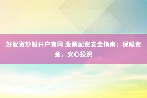 好配资炒股开户官网 股票配资安全指南：保障资金，安心投资