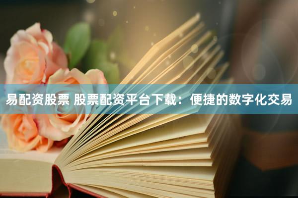 易配资股票 股票配资平台下载：便捷的数字化交易