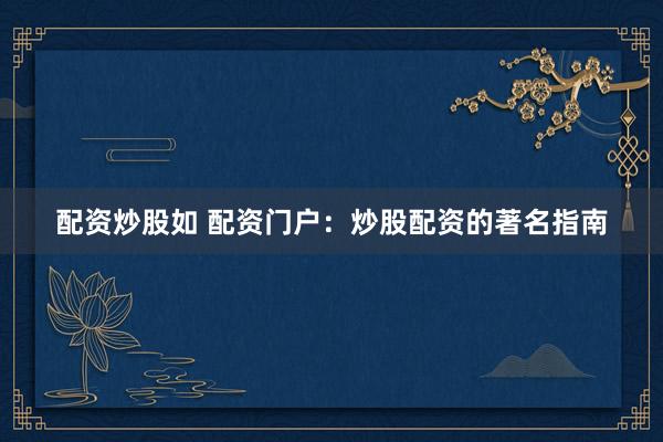 配资炒股如 配资门户：炒股配资的著名指南