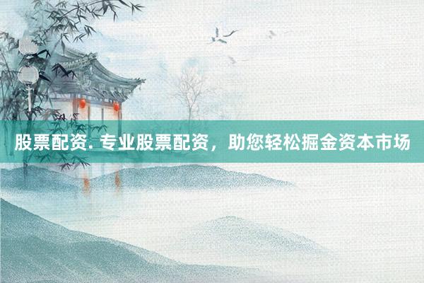 股票配资. 专业股票配资，助您轻松掘金资本市场