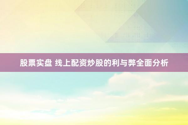 股票实盘 线上配资炒股的利与弊全面分析