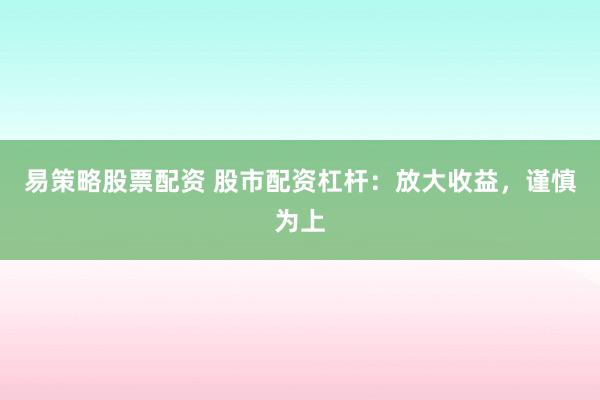 易策略股票配资 股市配资杠杆：放大收益，谨慎为上